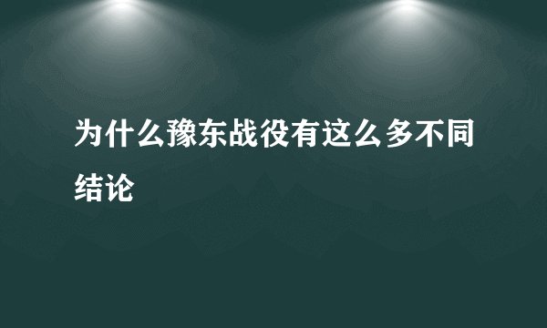 为什么豫东战役有这么多不同结论