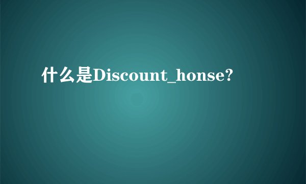 什么是Discount_honse?