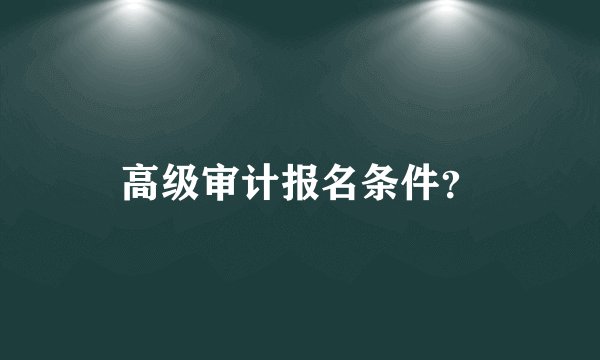 高级审计报名条件？
