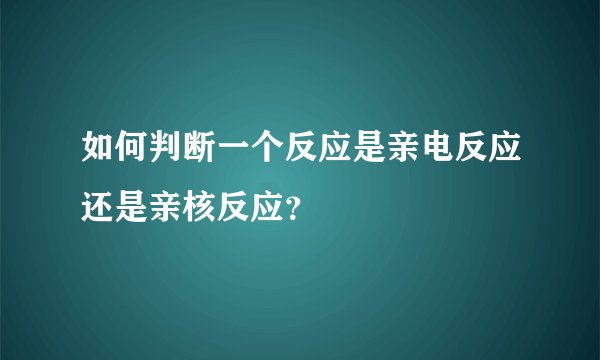 如何判断一个反应是亲电反应还是亲核反应？