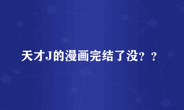 天才J的漫画完结了没？？