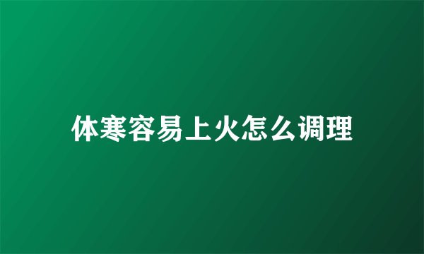 体寒容易上火怎么调理