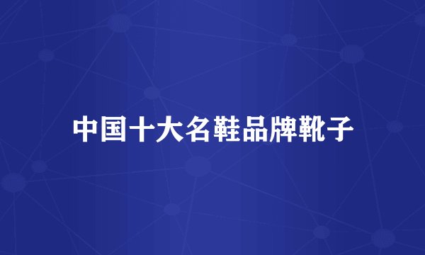 中国十大名鞋品牌靴子