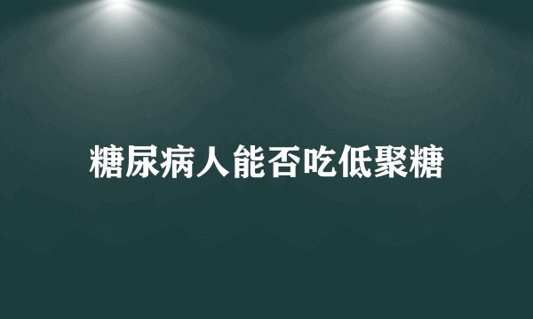糖尿病人能否吃低聚糖