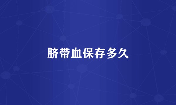 脐带血保存多久