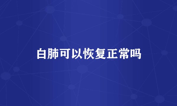 白肺可以恢复正常吗