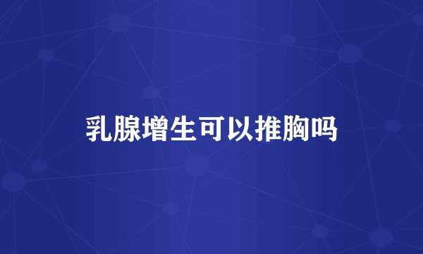 乳腺增生可以推胸吗