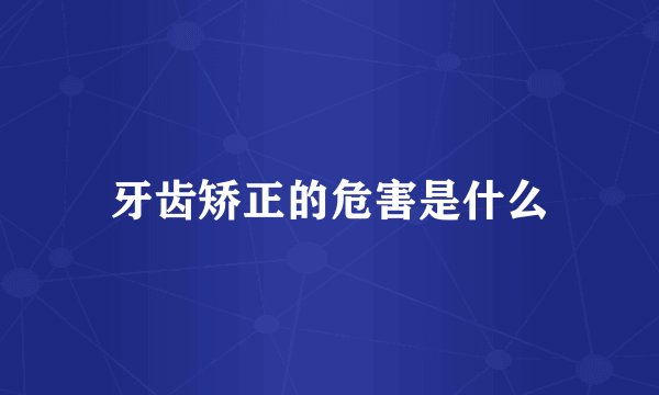 牙齿矫正的危害是什么