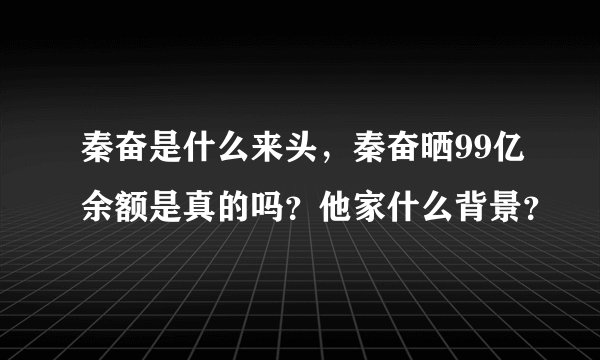 秦奋是什么来头，秦奋晒99亿余额是真的吗？他家什么背景？