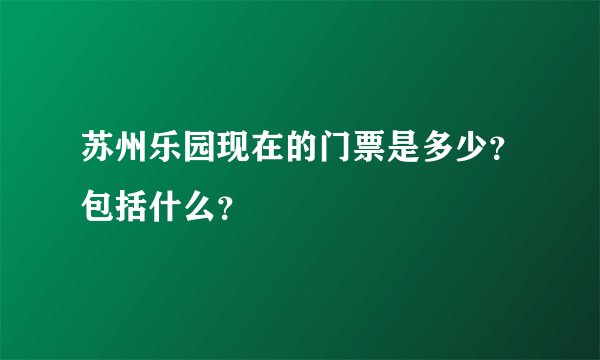 苏州乐园现在的门票是多少？包括什么？
