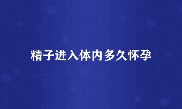 精子进入体内多久怀孕