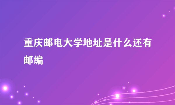 重庆邮电大学地址是什么还有邮编