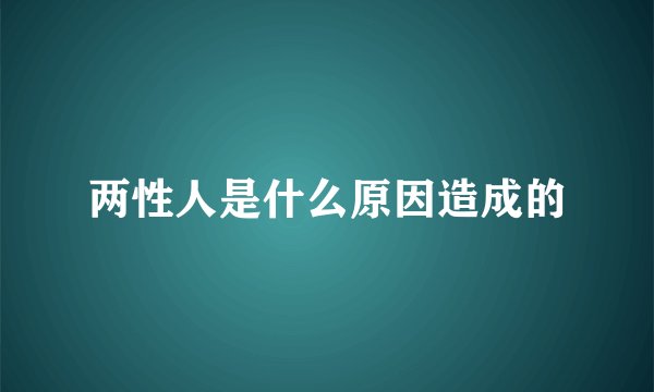 两性人是什么原因造成的