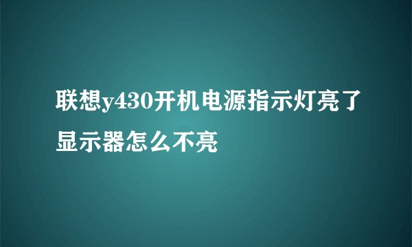 联想y430开机电源指示灯亮了显示器怎么不亮