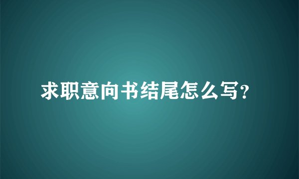 求职意向书结尾怎么写？