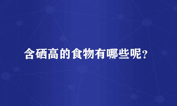 含硒高的食物有哪些呢？