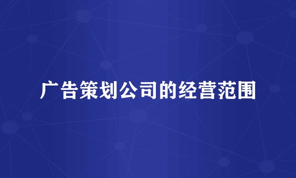 广告策划公司的经营范围