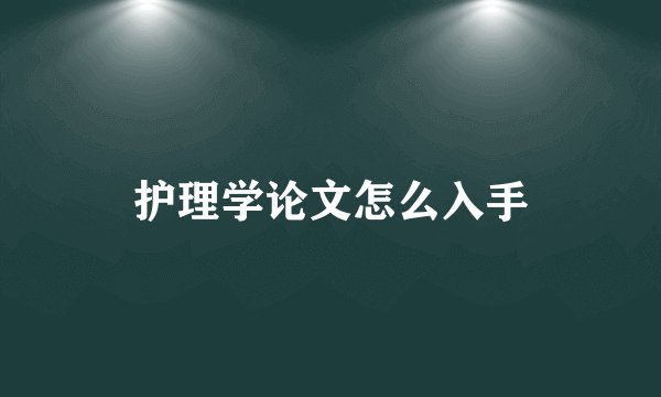 护理学论文怎么入手