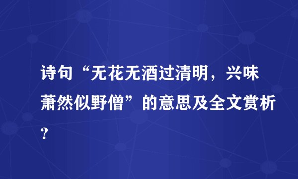 诗句“无花无酒过清明，兴味萧然似野僧”的意思及全文赏析？