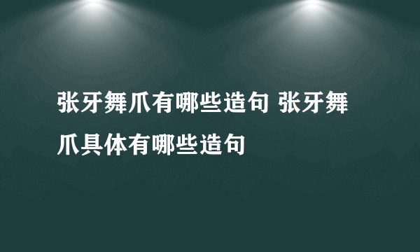 张牙舞爪有哪些造句 张牙舞爪具体有哪些造句