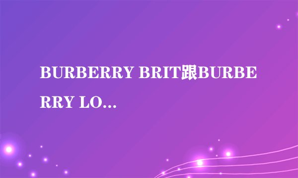 BURBERRY BRIT跟BURBERRY LONDON有什么区别?