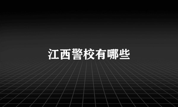 江西警校有哪些
