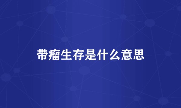 带瘤生存是什么意思