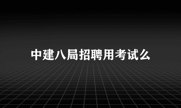 中建八局招聘用考试么