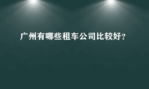 广州有哪些租车公司比较好？