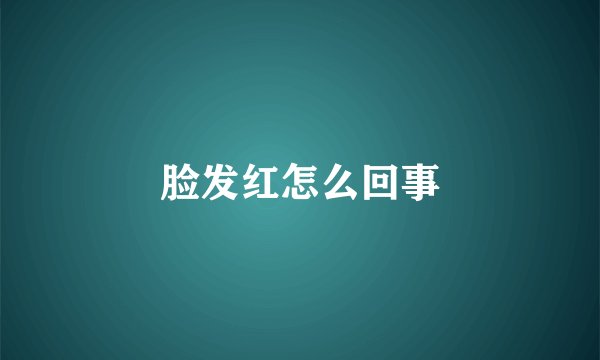 脸发红怎么回事