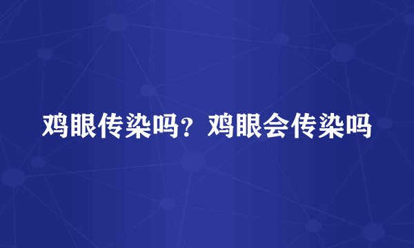 鸡眼传染吗？鸡眼会传染吗