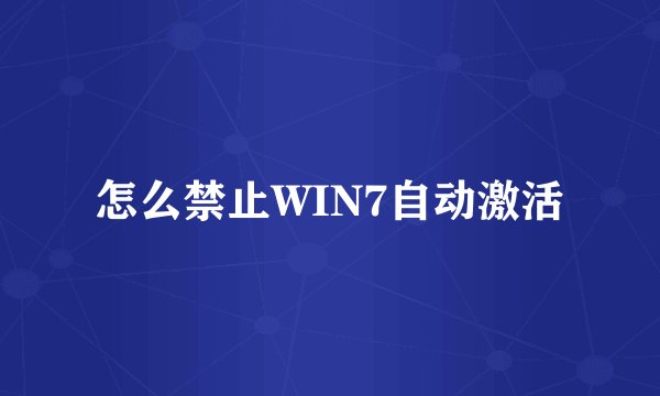 怎么禁止WIN7自动激活