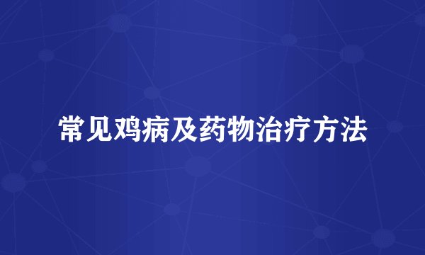 常见鸡病及药物治疗方法