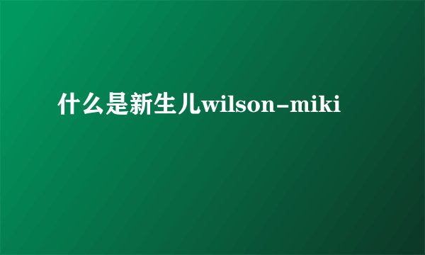 什么是新生儿wilson-miki