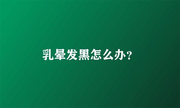 乳晕发黑怎么办？
