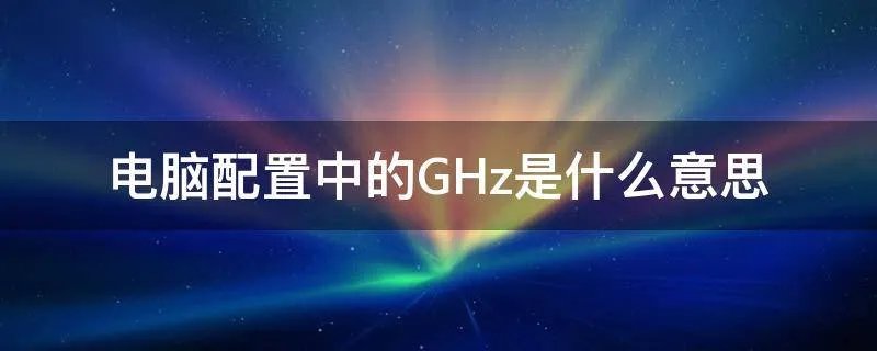 电脑配置中的GHz是什么意思