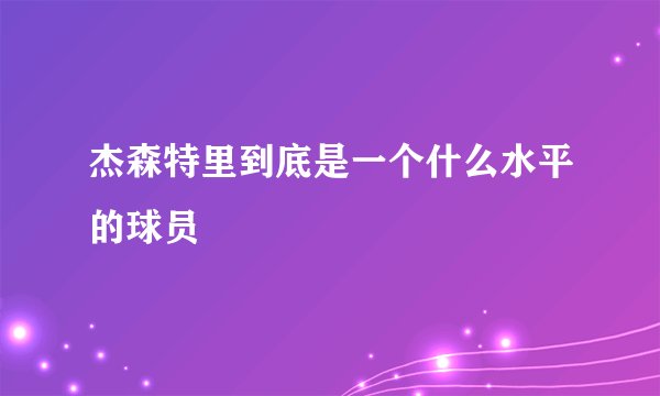 杰森特里到底是一个什么水平的球员