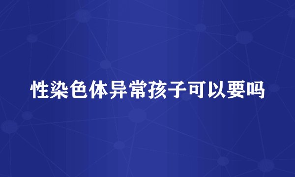 性染色体异常孩子可以要吗