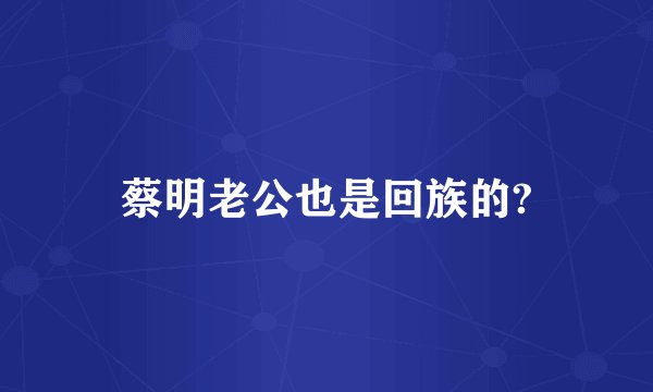 蔡明老公也是回族的?