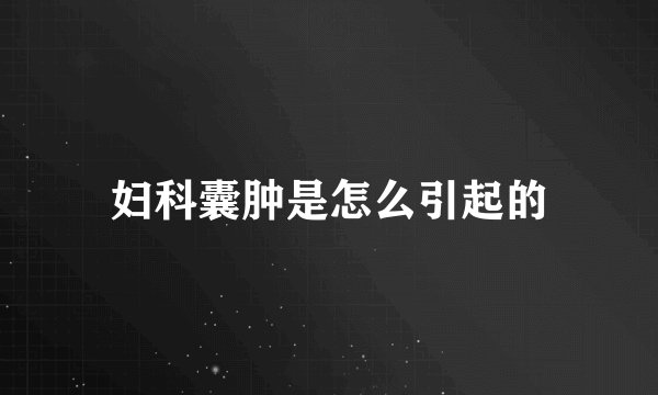 妇科囊肿是怎么引起的