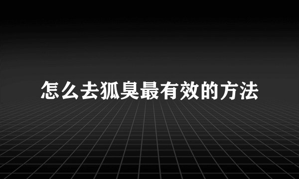 怎么去狐臭最有效的方法