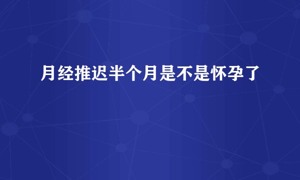 月经推迟半个月是不是怀孕了