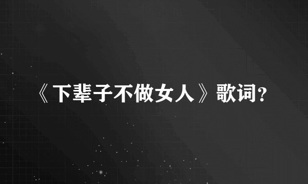 《下辈子不做女人》歌词？