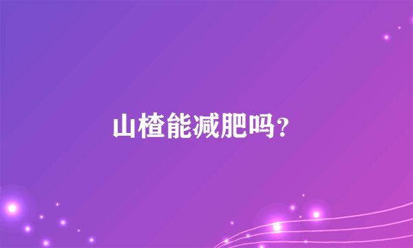 山楂能减肥吗？