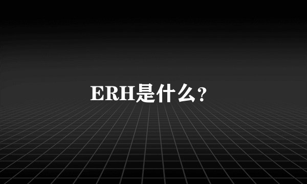 ERH是什么？