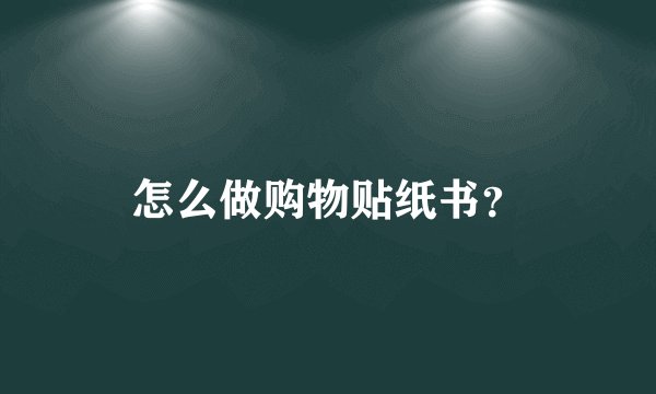 怎么做购物贴纸书？