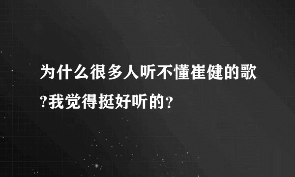 为什么很多人听不懂崔健的歌?我觉得挺好听的？