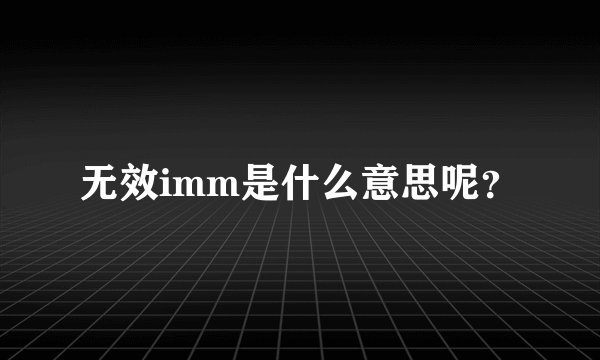 无效imm是什么意思呢？