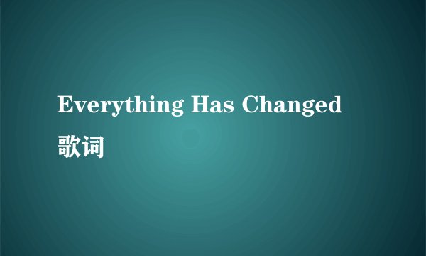 Everything Has Changed 歌词