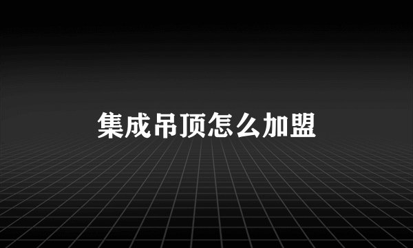 集成吊顶怎么加盟